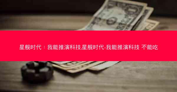 星舰时代：我能推演科技,星舰时代-我能推演科技 不能吃
