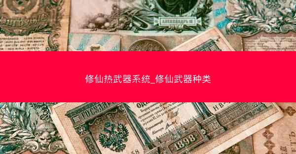 修仙热武器系统_修仙武器种类