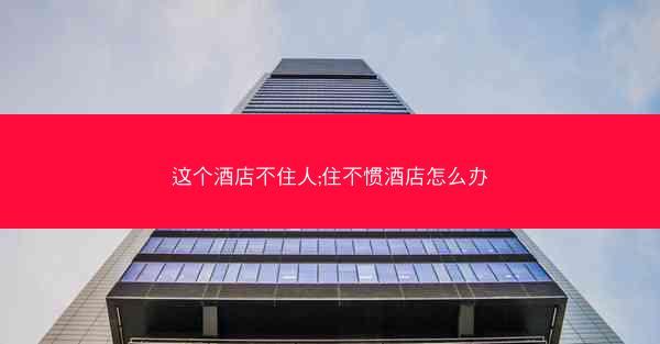 这个酒店不住人;住不惯酒店怎么办