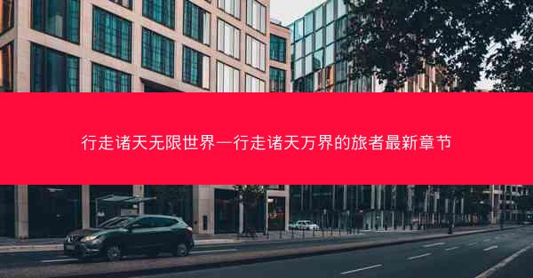 行走诸天无限世界—行走诸天万界的旅者最新章节