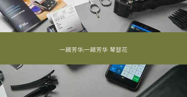 一顾芳华;一顾芳华 琴瑟花