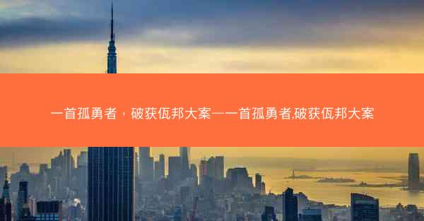 一首孤勇者，破获佤邦大案—一首孤勇者,破获佤邦大案