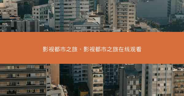 影视都市之旅、影视都市之旅在线观看 影视都市之旅、影视都市之旅在线观看