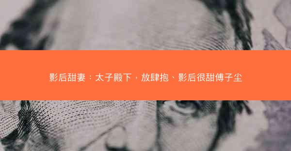 影后甜妻:太子殿下,放肆抱、影后很甜傅子尘 影后甜妻:太子殿下,放肆抱、影后很甜傅子尘