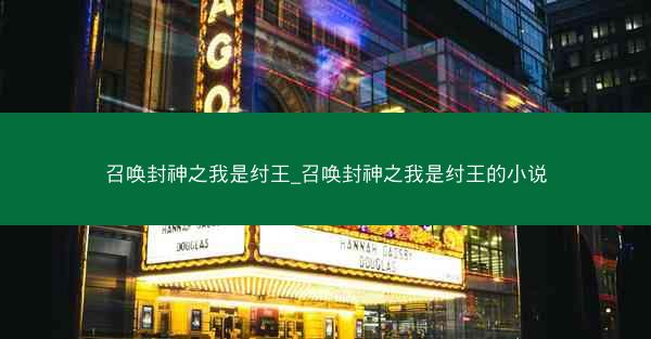 召唤封神之我是纣王_召唤封神之我是纣王的小说