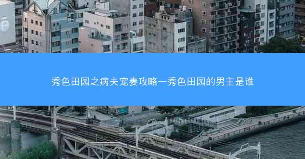 秀色田园之病夫宠妻攻略—秀色田园的男主是谁