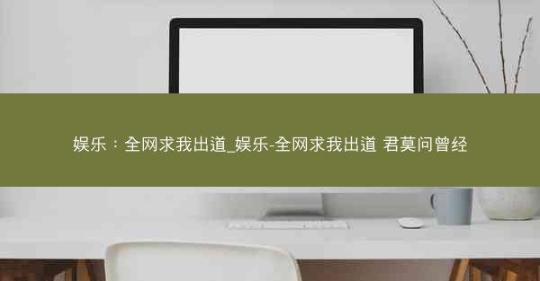 娱乐：全网求我出道_娱乐-全网求我出道 君莫问曾经