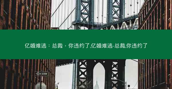 亿婚难逃：总裁，你违约了,亿婚难逃-总裁,你违约了