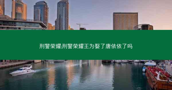 刑警荣耀;刑警荣耀王为娶了唐依依了吗