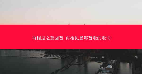 再相见之莫回首_再相见是哪首歌的歌词