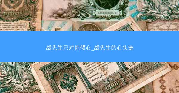 战先生只对你倾心_战先生的心头宠