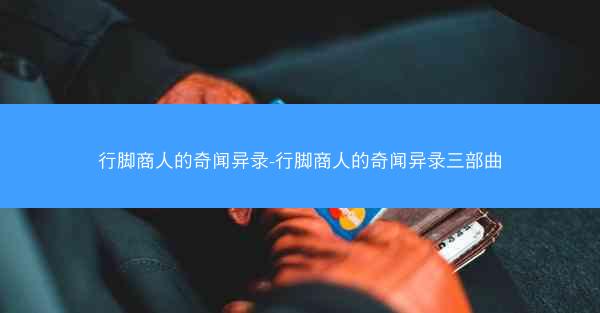 行脚商人的奇闻异录-行脚商人的奇闻异录三部曲