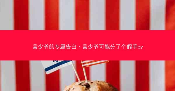 言少爷的专属告白、言少爷可能分了个假手by