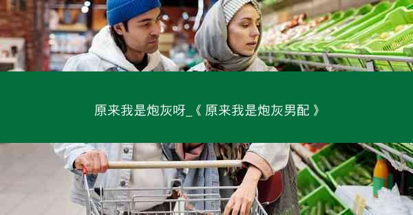 原来我是炮灰呀_《原来我是炮灰男配》