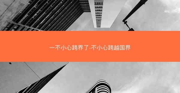 一不小心跨界了-不小心跨越国界