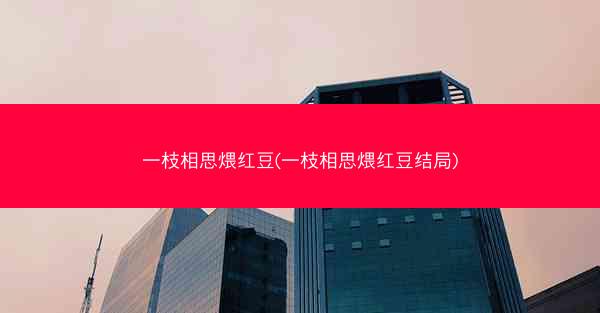 一枝相思煨红豆(一枝相思煨红豆结局)