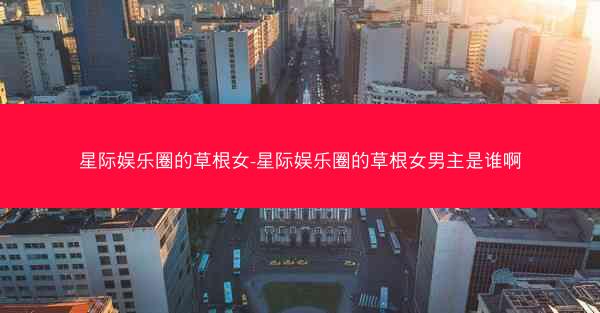 星际娱乐圈的草根女-星际娱乐圈的草根女男主是谁啊