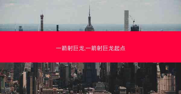 一箭射巨龙,一箭射巨龙起点 一箭射巨龙,一箭射巨龙起点
