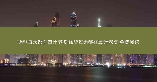 徐爷每天都在算计老婆;徐爷每天都在算计老婆 免费阅读