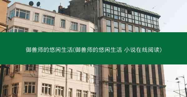 御兽师的悠闲生活(御兽师的悠闲生活 小说在线阅读)