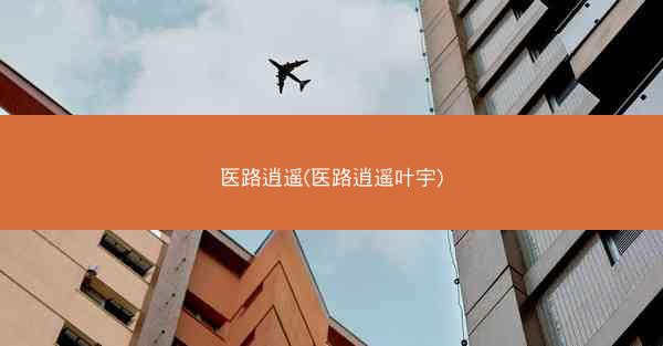 医路逍遥(医路逍遥叶宇)