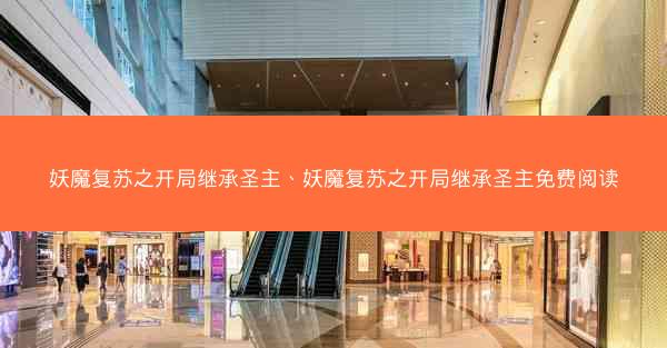 妖魔复苏之开局继承圣主、妖魔复苏之开局继承圣主免费阅读
