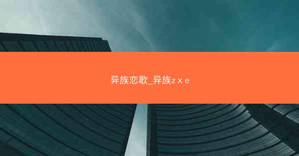 异族恋歌_异族zⅹe