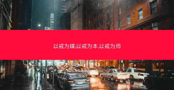 以戒为媒;以戒为本,以戒为师