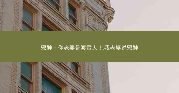 邪神，你老婆是渡灵人！,我老婆说邪神