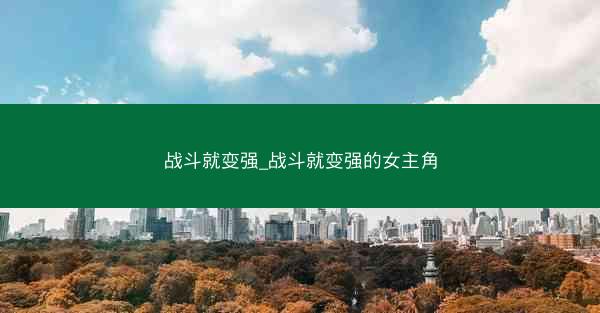 战斗就变强_战斗就变强的女主角