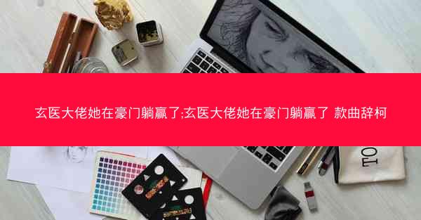 玄医大佬她在豪门躺赢了;玄医大佬她在豪门躺赢了 款曲辞柯
