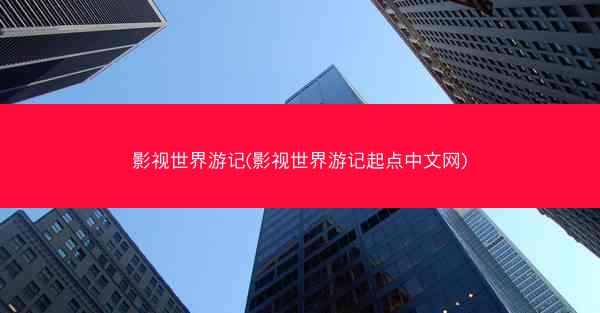 影视世界游记(影视世界游记起点中文网)