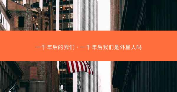 一千年后的我们、一千年后我们是外星人吗