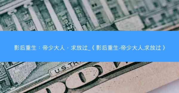 影后重生：帝少大人，求放过_《影后重生-帝少大人,求放过》