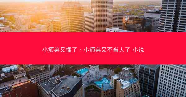 小师弟又懂了、小师弟又不当人了 小说