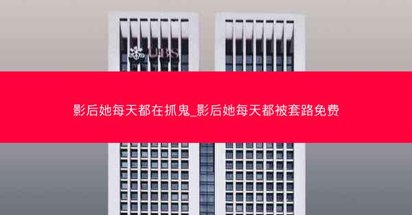 影后她每天都在抓鬼_影后她每天都被套路免费
