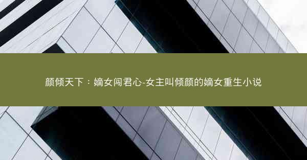 颜倾天下：嫡女闯君心-女主叫倾颜的嫡女重生小说