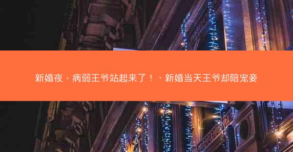 新婚夜，病弱王爷站起来了！、新婚当天王爷却陪宠妾
