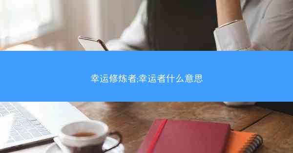 幸运修炼者;幸运者什么意思