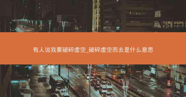 有人说我要破碎虚空_破碎虚空而去是什么意思