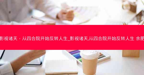 影视诸天，从四合院开始反转人生_影视诸天,从四合院开始反转人生 余肥