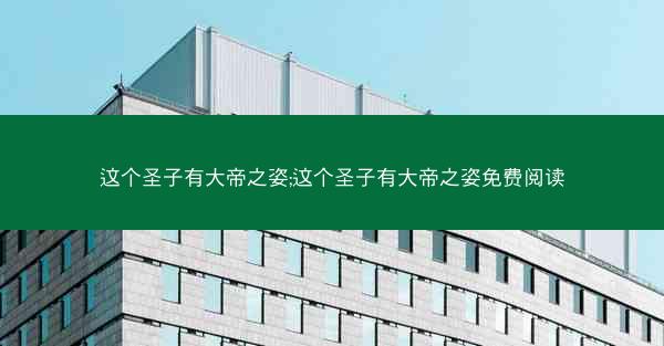 这个圣子有大帝之姿;这个圣子有大帝之姿免费阅读