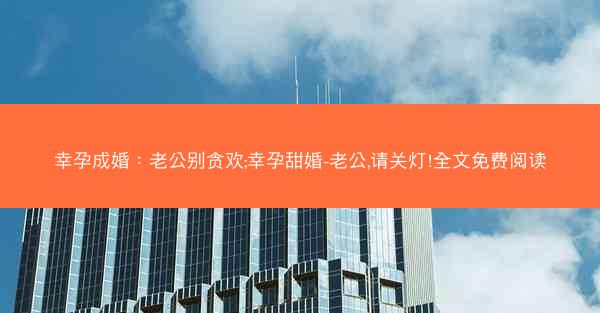 幸孕成婚：老公别贪欢;幸孕甜婚-老公,请关灯!全文免费阅读
