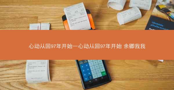 心动从回97年开始—心动从回97年开始 余卿我我