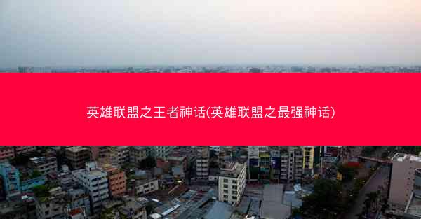 英雄联盟之王者神话(英雄联盟之最强神话)