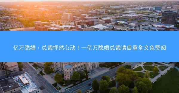 亿万隐婚，总裁怦然心动！—亿万隐婚总裁请自重全文免费阅