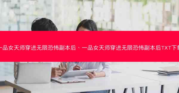 一品女天师穿进无限恐怖副本后、一品女天师穿进无限恐怖副本后TXT下载