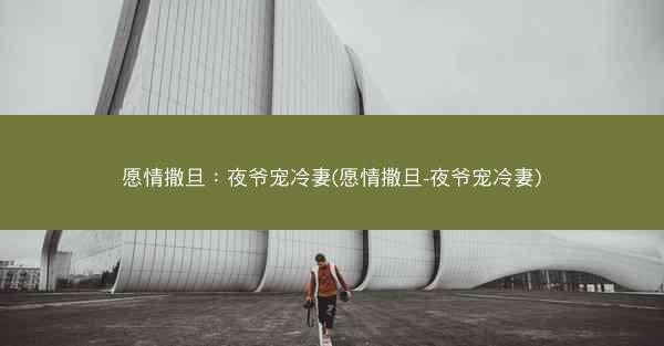 愿情撒旦:夜爷宠冷妻(愿情撒旦-夜爷宠冷妻) 愿情撒旦:夜爷宠冷妻(愿情撒旦-夜爷宠冷妻)