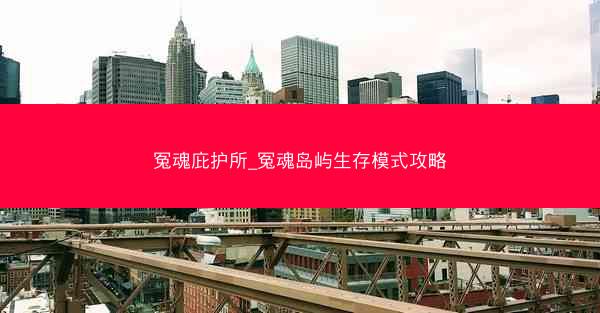 冤魂庇护所_冤魂岛屿生存模式攻略