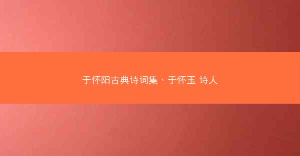 于怀阳古典诗词集、于怀玉 诗人